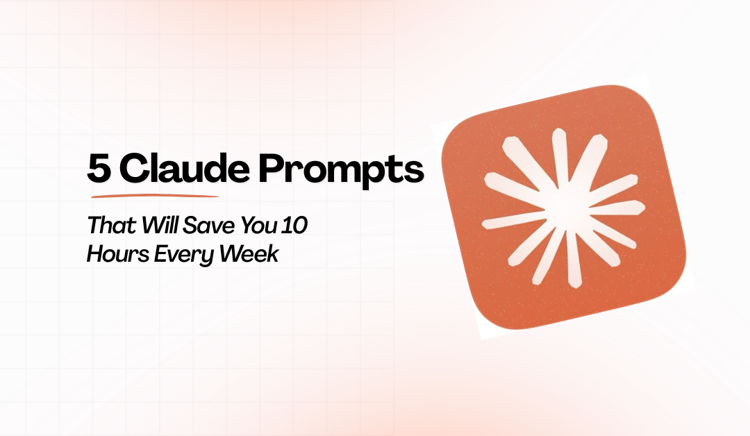 5 Claude Prompts That Will Save You 10 Hours Every Week